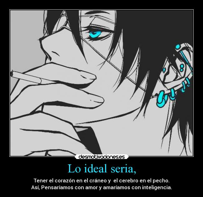 Lo ideal seria, - Tener el corazón en el cráneo y el cerebro en el pecho.
Así, Pensaríamos con amor y amaríamos con inteligencia.