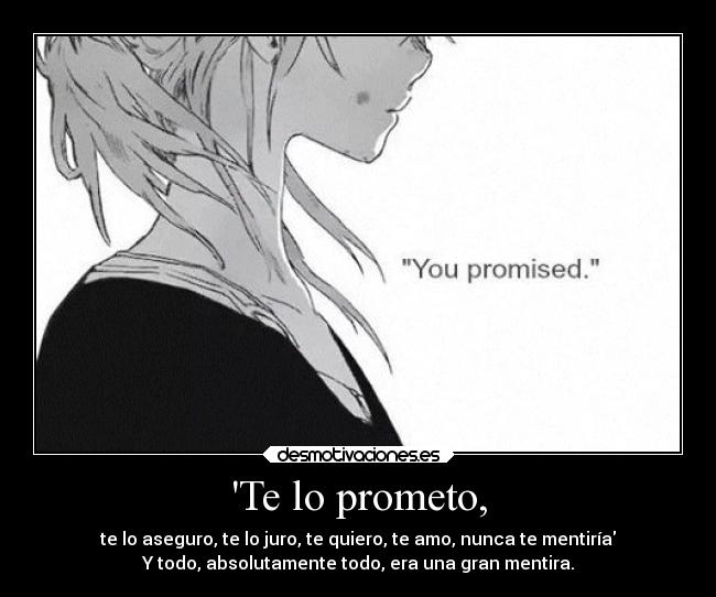 Te lo prometo, - te lo aseguro, te lo juro, te quiero, te amo, nunca te mentiría
Y todo, absolutamente todo, era una gran mentira.