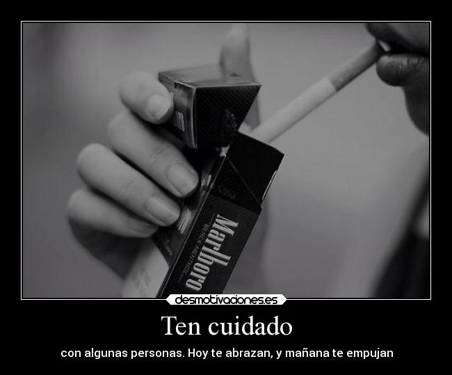 Ten cuidado - con algunas personas. Hoy te abrazan, y mañana te empujan