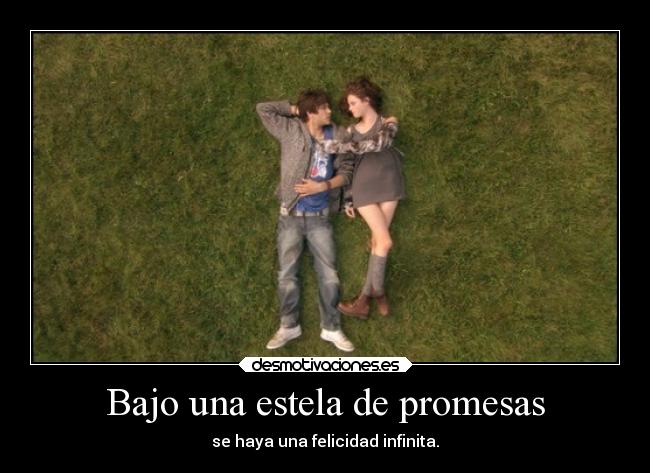 Bajo una estela de promesas - se haya una felicidad infinita.