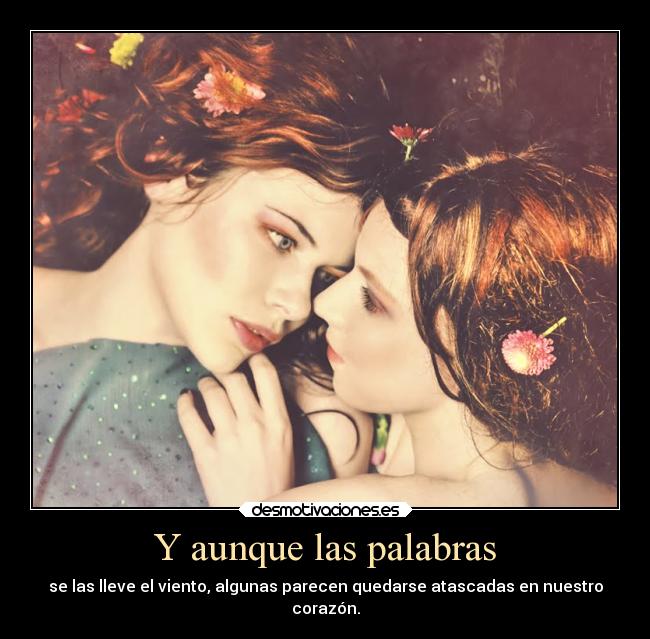 Y aunque las palabras - se las lleve el viento, algunas parecen quedarse atascadas en nuestro
corazón.