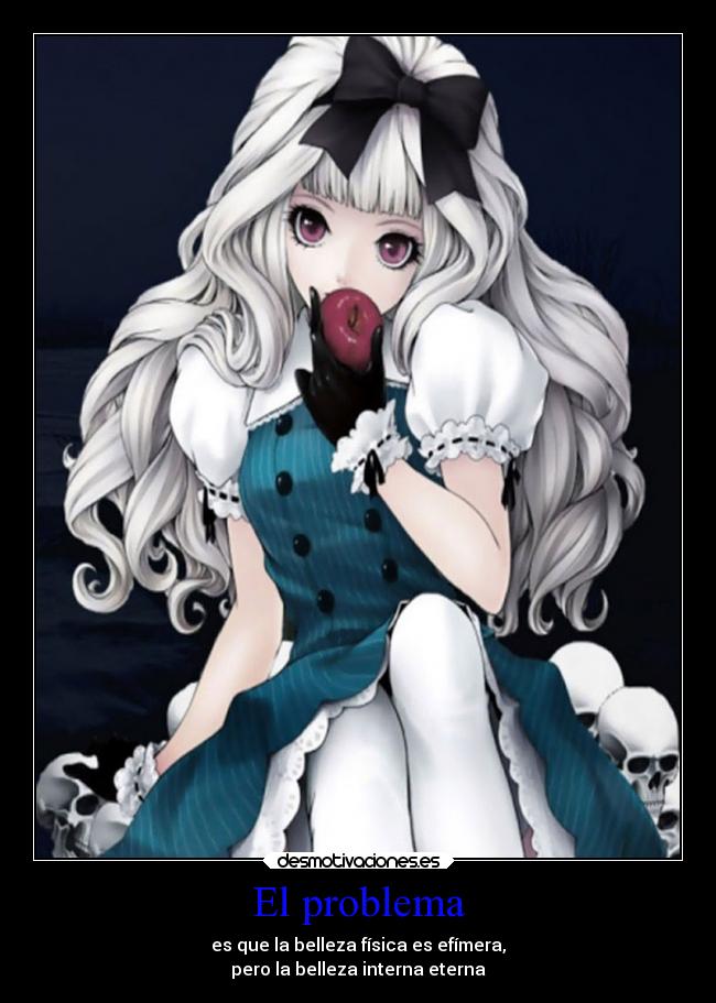 El problema - es que la belleza física es efímera,
pero la belleza interna eterna