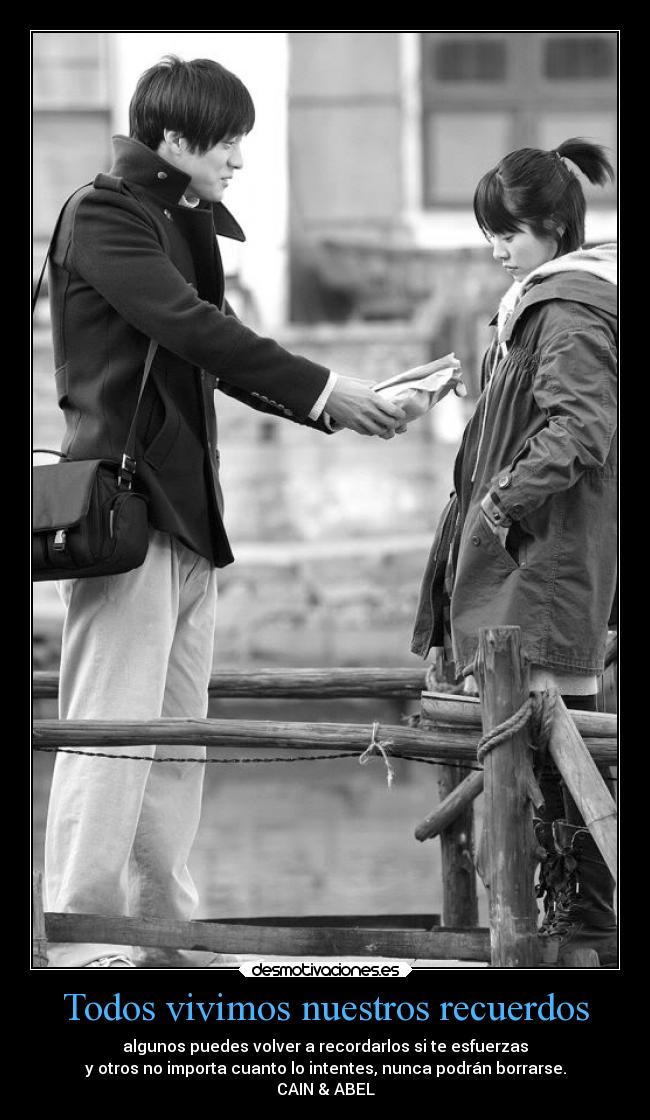 Todos vivimos nuestros recuerdos - algunos puedes volver a recordarlos si te esfuerzas
y otros no importa cuanto lo intentes, nunca podrán borrarse.
CAIN & ABEL