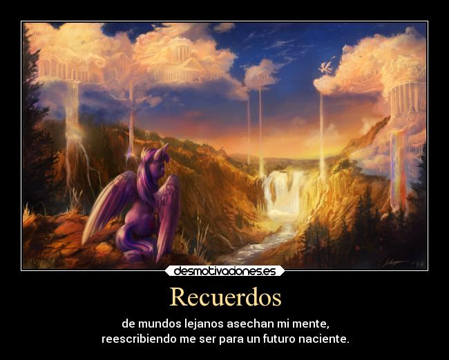 Recuerdos - de mundos lejanos asechan mi mente,
reescribiendo me ser para un futuro naciente.