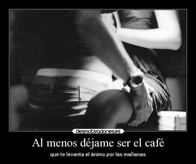 Al menos déjame ser el café -