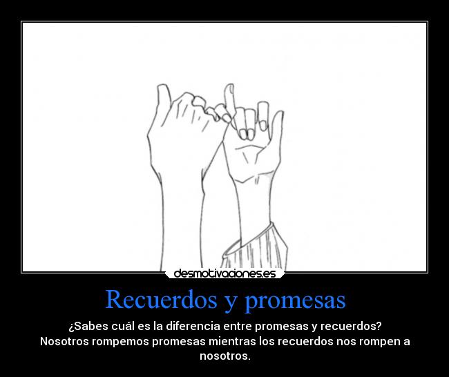 Recuerdos y promesas - ¿Sabes cuál es la diferencia entre promesas y recuerdos?
Nosotros rompemos promesas mientras los recuerdos nos rompen a
nosotros.