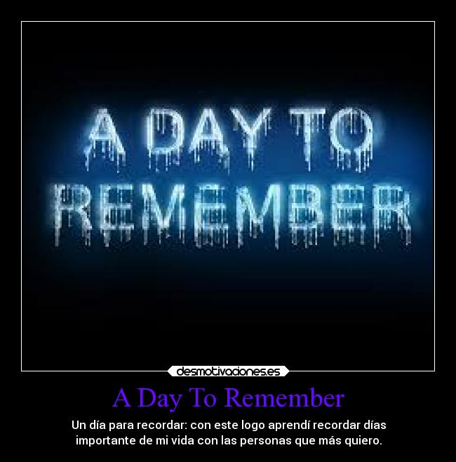 A Day To Remember - Un día para recordar: con este logo aprendí recordar días
importante de mi vida con las personas que más quiero.