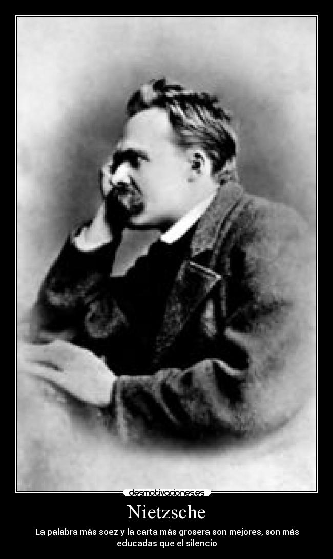 Nietzsche - La palabra más soez y la carta más grosera son mejores, son más
educadas que el silencio