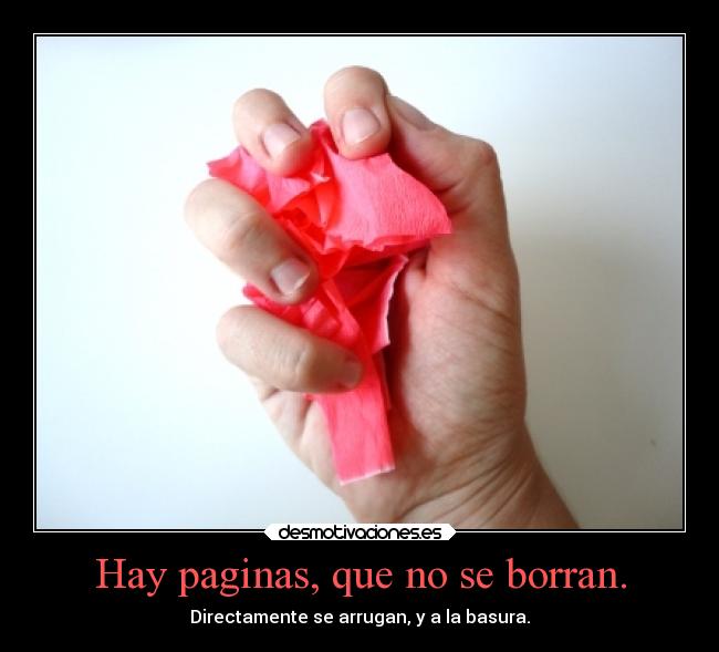 Hay paginas, que no se borran. - Directamente se arrugan, y a la basura.