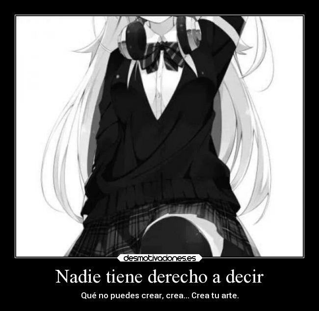 Nadie tiene derecho a decir - Qué no puedes crear, crea... Crea tu arte.