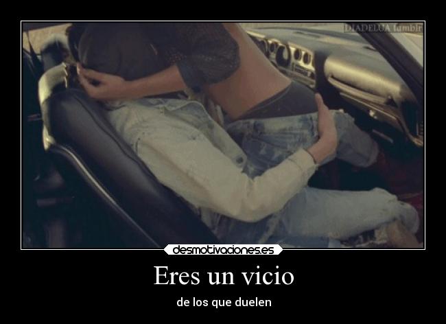 Eres un vicio - de los que duelen