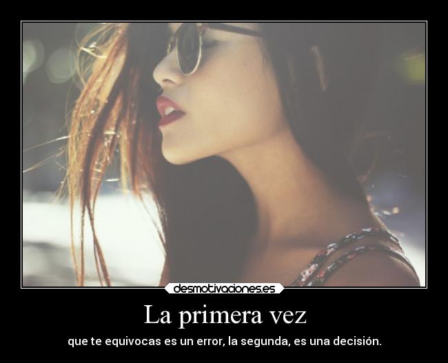 La primera vez - que te equivocas es un error, la segunda, es una decisión.