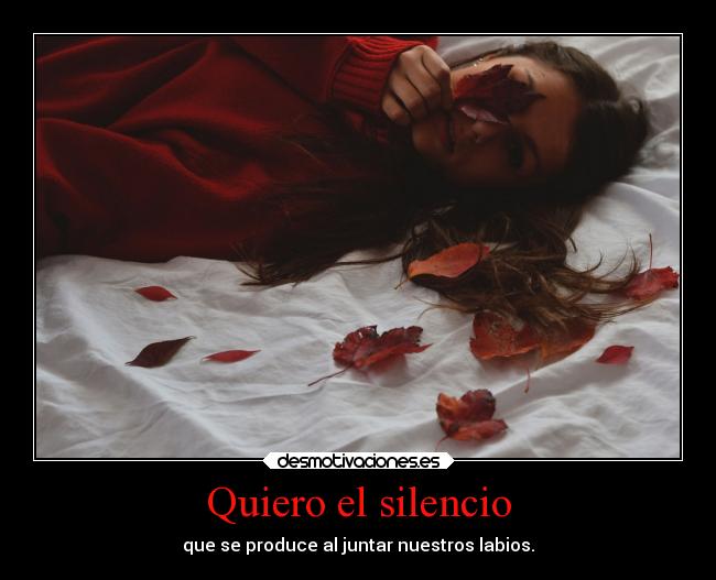 Quiero el silencio - que se produce al juntar nuestros labios.