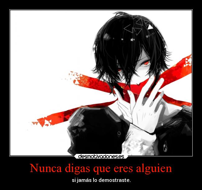 Nunca digas que eres alguien - si jamás lo demostraste.