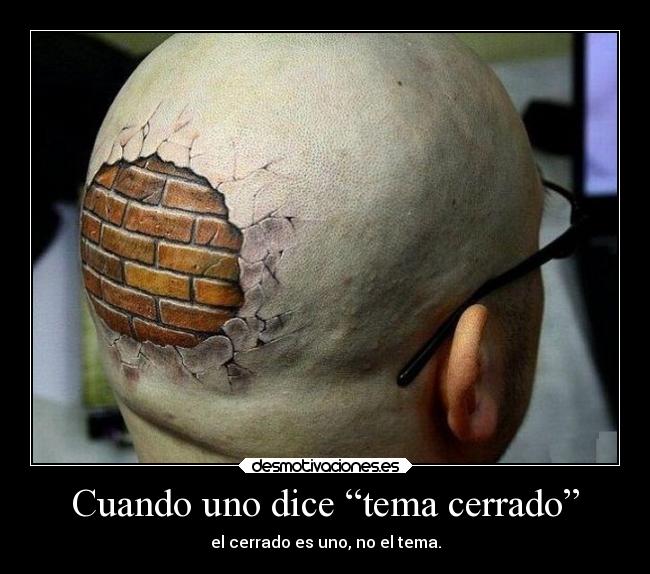 Cuando uno dice “tema cerrado” - el cerrado es uno, no el tema.