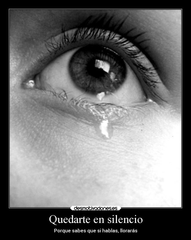 Quedarte en silencio - Porque sabes que si hablas, llorarás