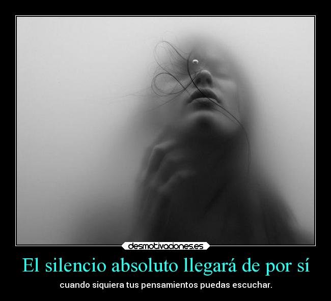 El silencio absoluto llegará de por sí - cuando siquiera tus pensamientos puedas escuchar.