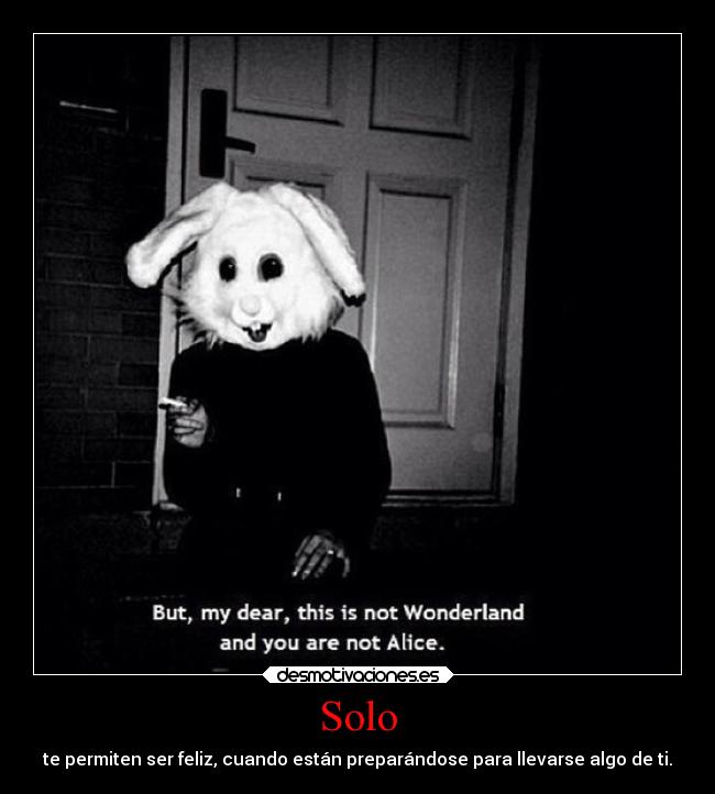 Solo - te permiten ser feliz, cuando están preparándose para llevarse algo de ti.