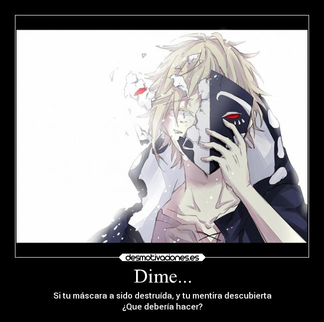 Dime... - Si tu máscara a sido destruída, y tu mentira descubierta
¿Que debería hacer?