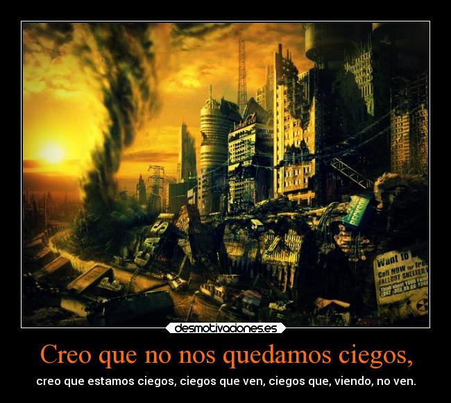 Creo que no nos quedamos ciegos, - creo que estamos ciegos, ciegos que ven, ciegos que, viendo, no ven.