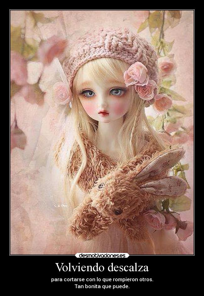 Volviendo descalza - para cortarse con lo que rompieron otros.
Tan bonita que puede.