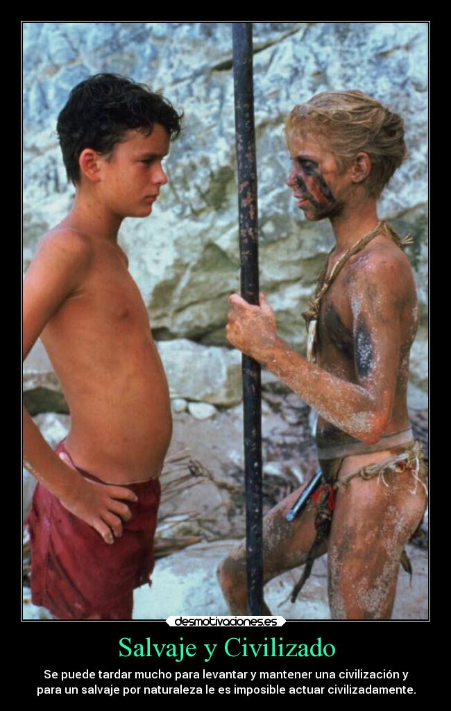 Salvaje y Civilizado - Se puede tardar mucho para levantar y mantener una civilización y
para un salvaje por naturaleza le es imposible actuar civilizadamente.