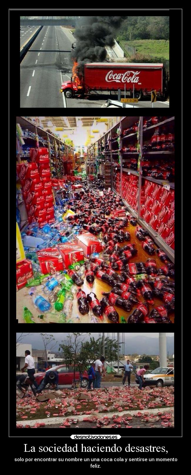 La sociedad haciendo desastres, - solo por encontrar su nombre un una coca cola y sentirse un momento
feliz.