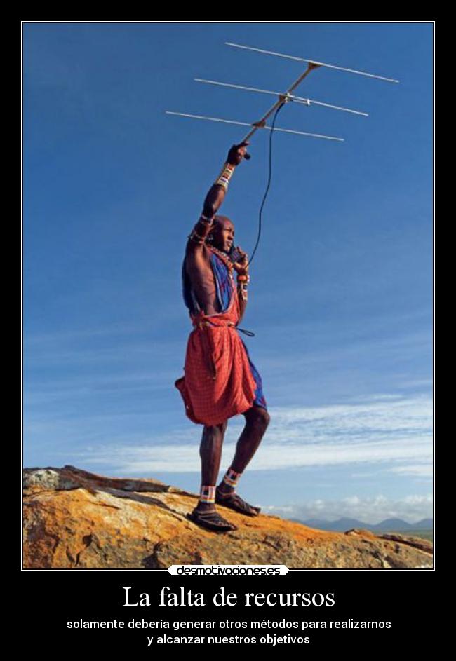 La falta de recursos - solamente debería generar otros métodos para realizarnos
y alcanzar nuestros objetivos