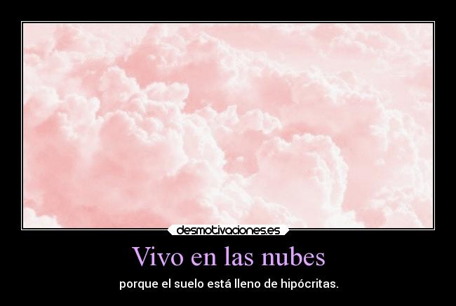 Vivo en las nubes - porque el suelo está lleno de hipócritas.