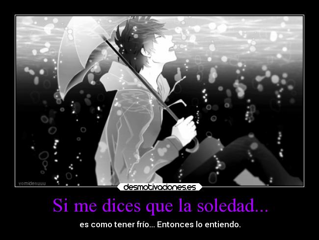 Si me dices que la soledad... - es como tener frío... Entonces lo entiendo.