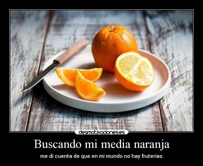 Buscando mi media naranja - me di cuenta de que en mi mundo no hay fruterías.