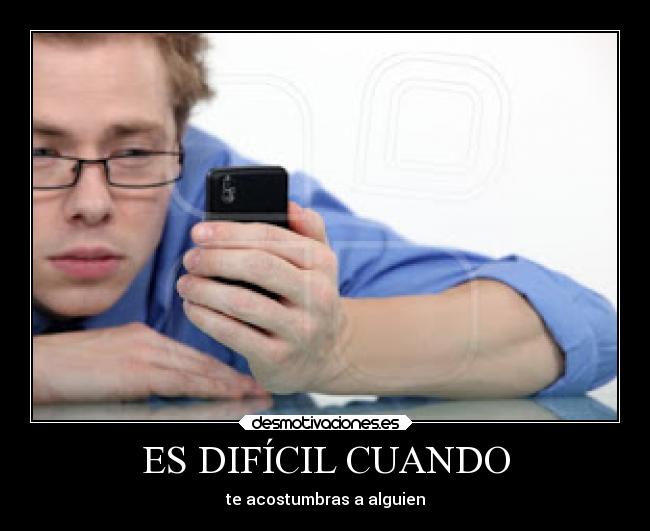 ES DIFÍCIL CUANDO - te acostumbras a alguien