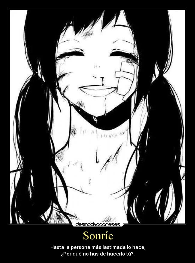 Sonríe - Hasta la persona más lastimada lo hace,
¿Por qué no has de hacerlo tú?.