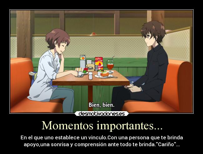 Momentos importantes... - En el que uno establece un vinculo.Con una persona que te brinda
apoyo,una sonrisa y comprensión ante todo te brinda.Cariño...