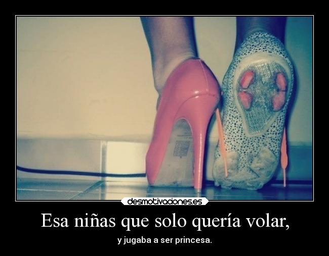 Esa niñas que solo quería volar, - y jugaba a ser princesa.