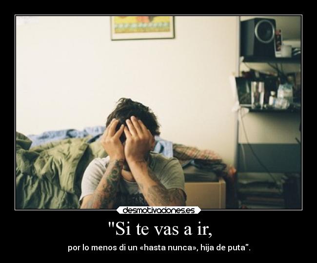 Si te vas a ir, - por lo menos di un «hasta nunca», hija de puta.