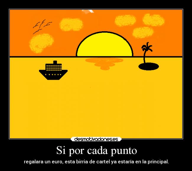 Si por cada punto - regalara un euro, esta birria de cartel ya estaría en la principal.