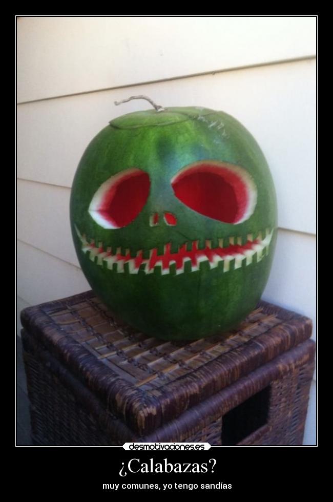 ¿Calabazas? - muy comunes, yo tengo sandías