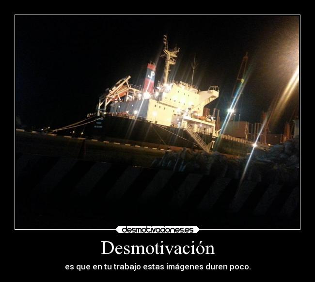 Desmotivación - es que en tu trabajo estas imágenes duren poco.