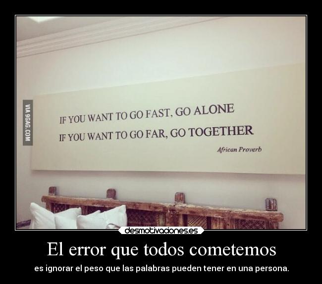 El error que todos cometemos - es ignorar el peso que las palabras pueden tener en una persona.