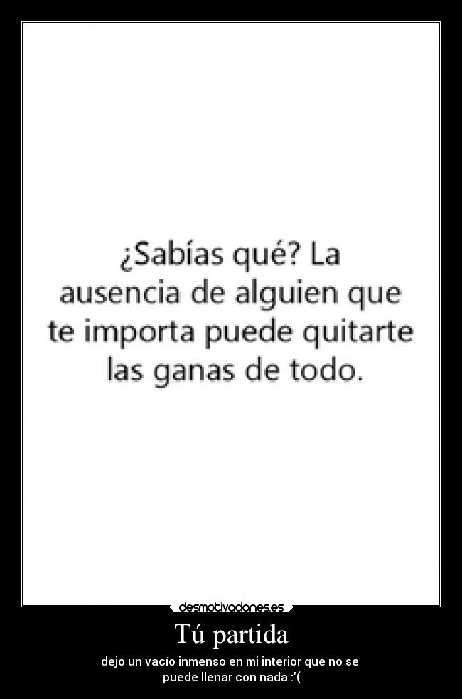 Tú partida - dejo un vacío inmenso en mi interior que no se
puede llenar con nada :(