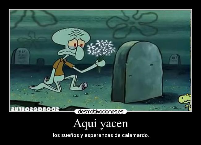 Aqui yacen - los sueños y esperanzas de calamardo.