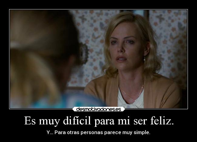 Es muy difícil para mi ser feliz. -