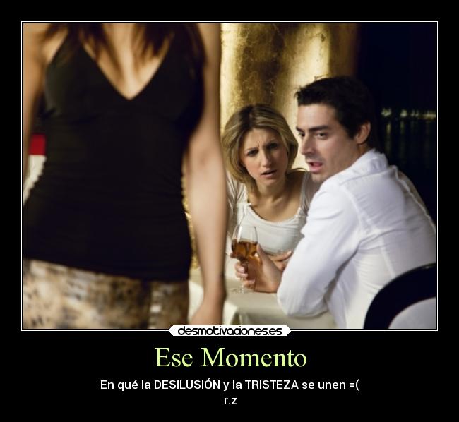 Ese Momento - En qué la DESILUSIÓN y la TRISTEZA se unen =(
r.z
