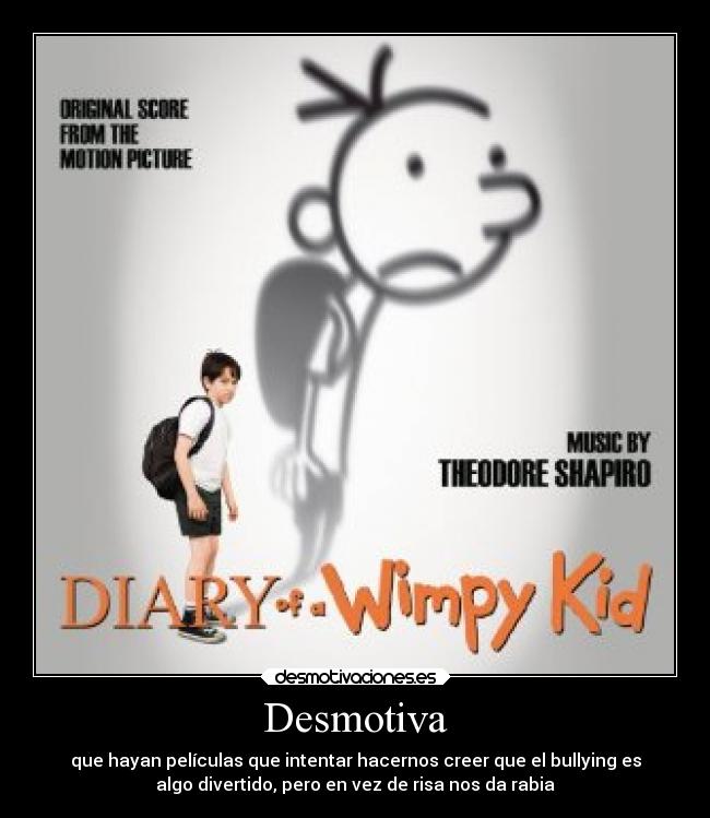 Desmotiva - que hayan películas que intentar hacernos creer que el bullying es
algo divertido, pero en vez de risa nos da rabia