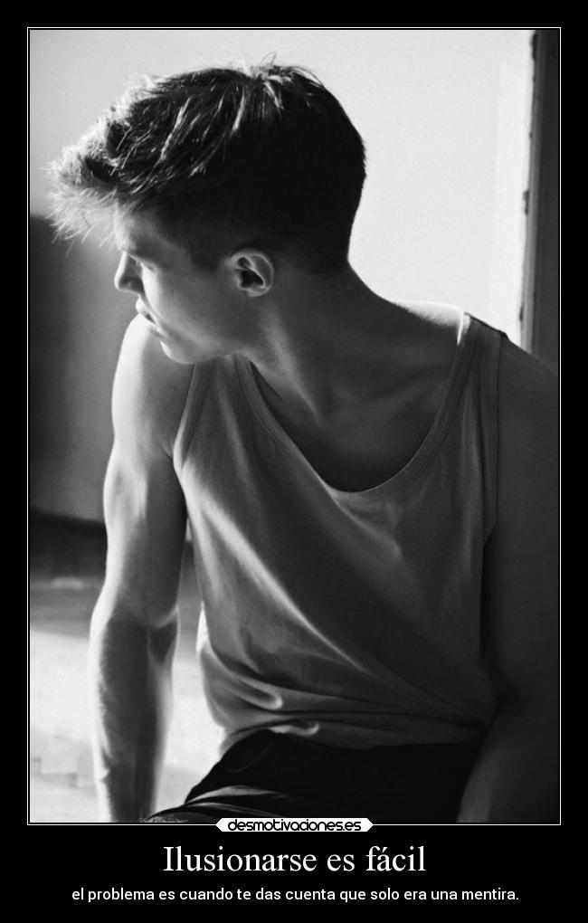 Ilusionarse es fácil - el problema es cuando te das cuenta que solo era una mentira.