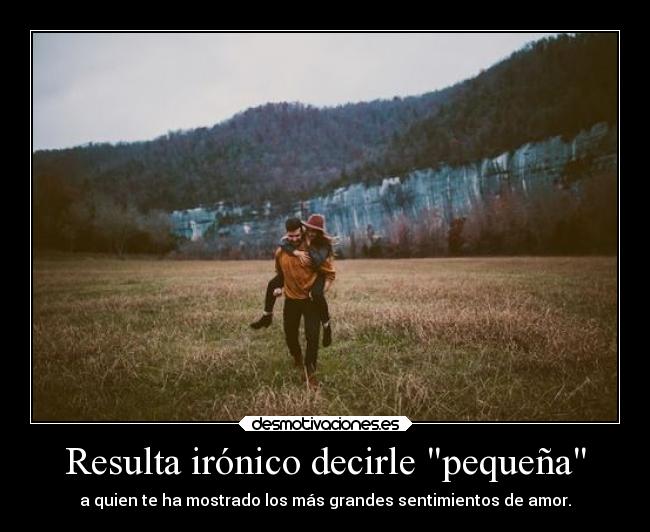 Resulta irónico decirle pequeña - 