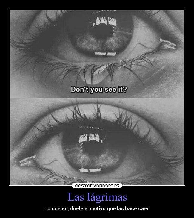 Las lágrimas - no duelen, duele el motivo que las hace caer.