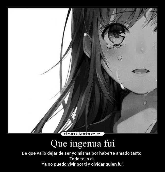 Que ingenua fui - De que valió dejar de ser yo misma por haberte amado tanto,
Todo te lo di,
Ya no puedo vivir por ti y olvidar quien fui.