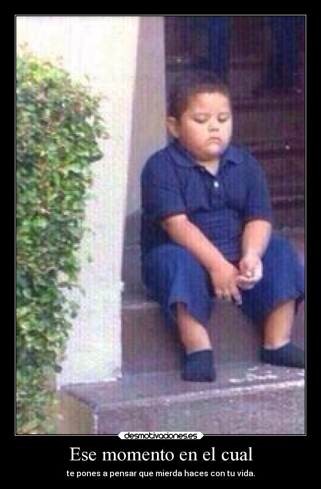 Ese momento en el cual - te pones a pensar que mierda haces con tu vida.